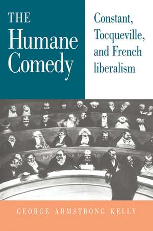 The Humane Comedy: Constant, Tocqueville, and French Liberalism de George Armstrong Kelly