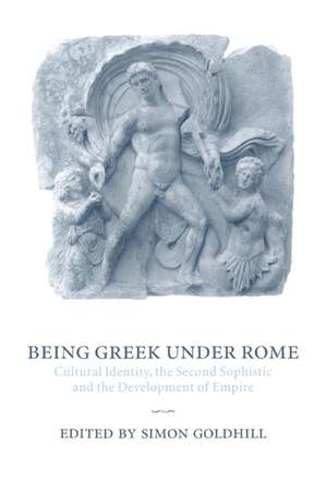 Being Greek under Rome: Cultural Identity, the Second Sophistic and the Development of Empire de Simon Goldhill