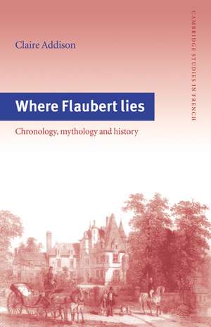 Where Flaubert Lies: Chronology, Mythology and History de Claire Addison