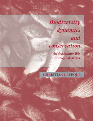 Biodiversity Dynamics and Conservation: The Freshwater Fish of Tropical Africa de Christian Lévêque