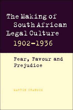 The Making of South African Legal Culture 1902–1936: Fear, Favour and Prejudice de Martin Chanock