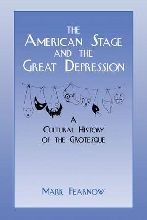 The American Stage and the Great Depression: A Cultural History of the Grotesque de Mark Fearnow