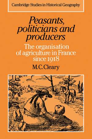 Peasants, Politicians and Producers: The Organisation of Agriculture in France since 1918 de Mark C. Cleary