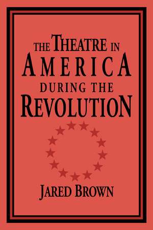 The Theatre in America during the Revolution de Jared Brown