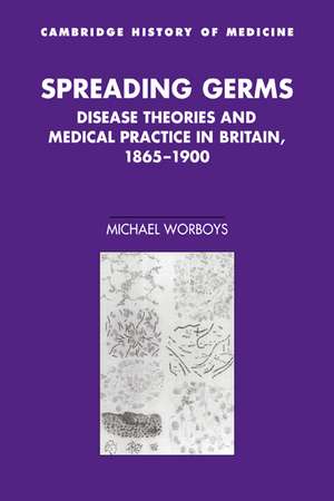 Spreading Germs: Disease Theories and Medical Practice in Britain, 1865–1900 de Michael Worboys