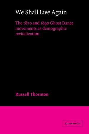 We Shall Live Again: The 1870 and 1890 Ghost Dance Movements as Demographic Revitalization de Russell Thornton