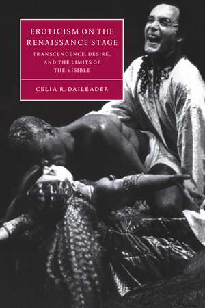 Eroticism on the Renaissance Stage: Transcendence, Desire, and the Limits of the Visible de Celia R. Daileader