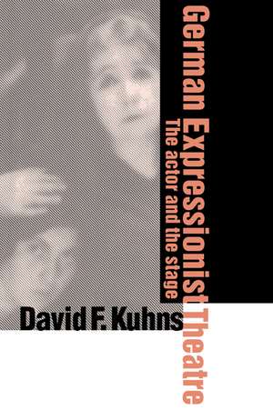 German Expressionist Theatre: The Actor and the Stage de David F. Kuhns