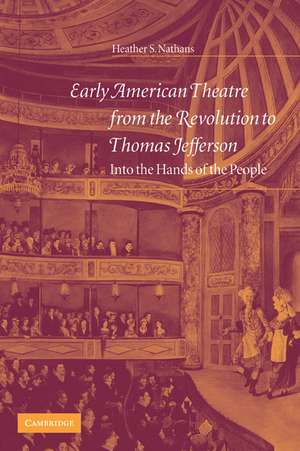 Early American Theatre from the Revolution to Thomas Jefferson: Into the Hands of the People de Heather S. Nathans