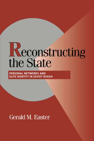 Reconstructing the State: Personal Networks and Elite Identity in Soviet Russia de Gerald M. Easter