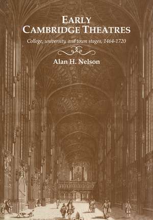 Early Cambridge Theatres: College, University and Town Stages, 1464–1720 de Alan H. Nelson