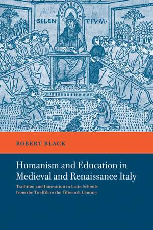 Humanism and Education in Medieval and Renaissance Italy: Tradition and Innovation in Latin Schools from the Twelfth to the Fifteenth Century de Robert Black