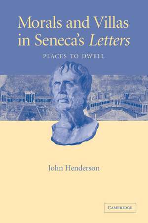 Morals and Villas in Seneca's Letters: Places to Dwell de John Henderson