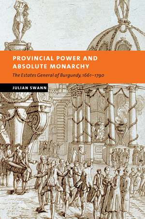 Provincial Power and Absolute Monarchy: The Estates General of Burgundy, 1661–1790 de Julian Swann