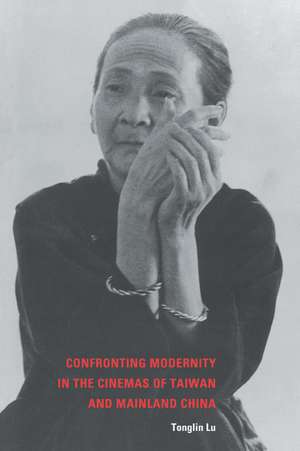 Confronting Modernity in the Cinemas of Taiwan and Mainland China de Tonglin Lu