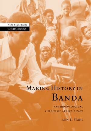 Making History in Banda: Anthropological Visions of Africa's Past de Ann Brower Stahl