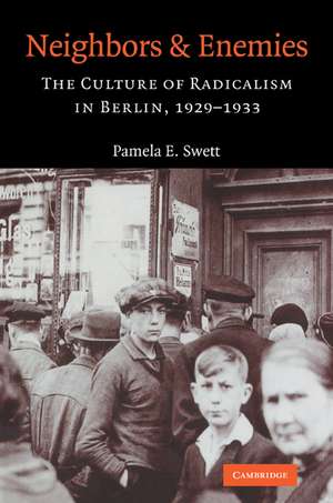 Neighbors and Enemies: The Culture of Radicalism in Berlin, 1929–1933 de Pamela E. Swett