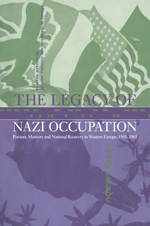 The Legacy of Nazi Occupation: Patriotic Memory and National Recovery in Western Europe, 1945–1965 de Pieter Lagrou