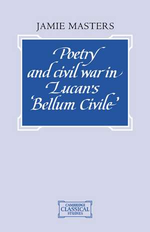 Poetry and Civil War in Lucan's Bellum Civile de Jamie Masters