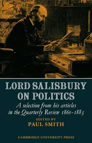 Lord Salisbury on Politics: A selection from his articles in the Quarterly Review, 1860-1883 de Paul Smith