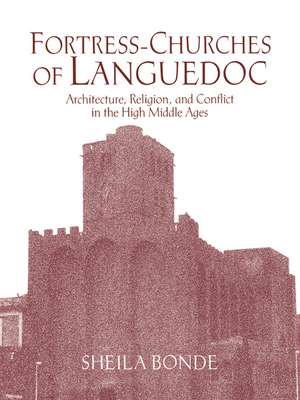 Fortress-Churches of Languedoc: Architecture, Religion and Conflict in the High Middle Ages de Sheila Bonde