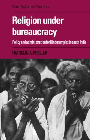 Religion under Bureaucracy: Policy and Administration for Hindu Temples in South India de Franklin A. Presler