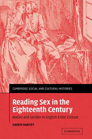 Reading Sex in the Eighteenth Century: Bodies and Gender in English Erotic Culture de Karen Harvey