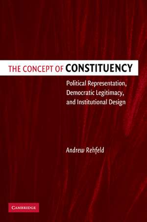 The Concept of Constituency: Political Representation, Democratic Legitimacy, and Institutional Design de Andrew Rehfeld