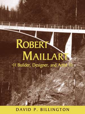 Robert Maillart: Builder, Designer, and Artist de David P. Billington