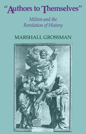 Authors to Themselves: Milton and the Revelation of History de Marshall Grossman