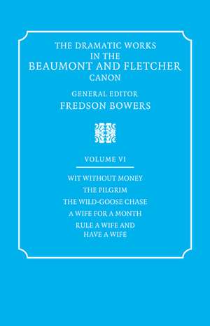 The Dramatic Works in the Beaumont and Fletcher Canon: Volume 6, Wit Without Money, The Pilgrim, The Wild-Goose Chase, A Wife for a Month, Rule a Wife and Have a Wife de Francis Beaumont