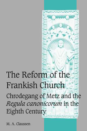 The Reform of the Frankish Church: Chrodegang of Metz and the Regula canonicorum in the Eighth Century de M. A. Claussen