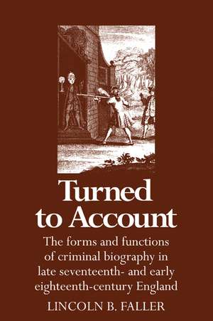 Turned to Account: The Forms and Functions of Criminal Biography in Late Seventeenth- and Early Eighteenth-Century England de Lincoln B. Faller