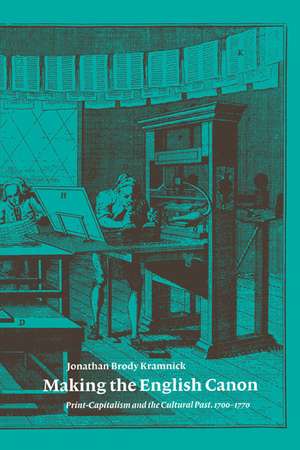 Making the English Canon: Print-Capitalism and the Cultural Past, 1700–1770 de Jonathan Brody Kramnick