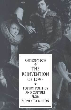 The Reinvention of Love: Poetry, Politics and Culture from Sidney to Milton de Anthony Low