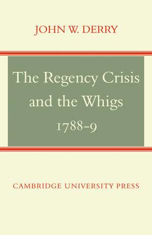 The Regency Crisis and the Whigs 1788-9 de John W. Derry