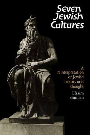 Seven Jewish Cultures: A Reinterpretation of Jewish History and Thought de Efraim Shmueli