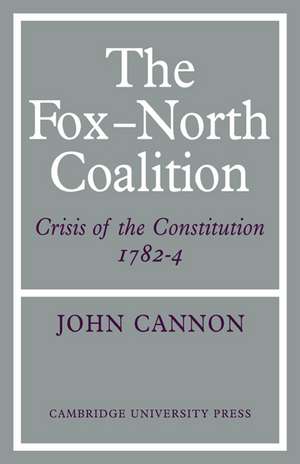 The Fox-North Coalition: Crisis of the Constitution, 1782–4 de John Cannon