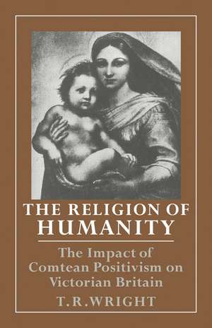 The Religion of Humanity: The Impact of Comtean Positivism on Victorian Britain de T. R. Wright