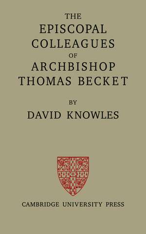 The Episcopal Colleagues of Archbishop Thomas Becket: Being the Ford Lectures delivered in the University of Oxford in Hilary Term 1949 de David Knowles