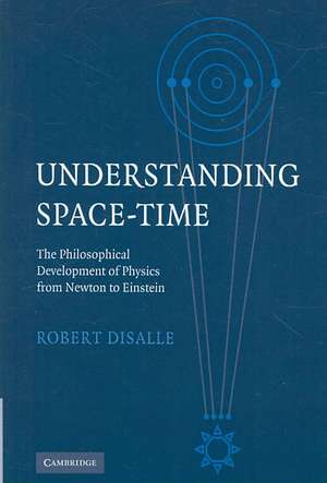 Understanding Space-Time: The Philosophical Development of Physics from Newton to Einstein de Robert DiSalle