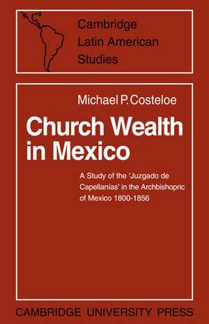 Church Wealth in Mexico: A Study of the 'Juzgado de Capellanias' in the Archbishopric of Mexico 1800–1856 de Michael P. Costeloe