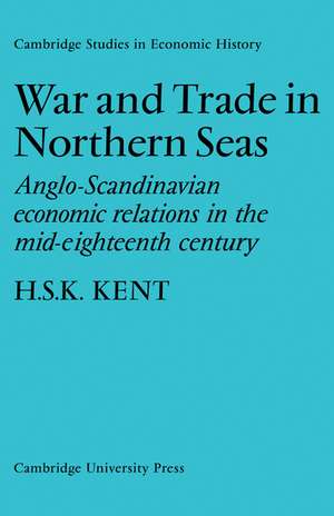 War and Trade in Northern Seas: Anglo-Scandinavian economic relations in the mid-eighteenth century de H. S. K. Kent