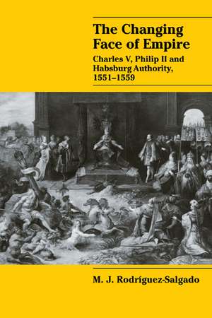 The Changing Face of Empire: Charles V, Phililp II and Habsburg Authority, 1551–1559 de M. J. Rodríguez-Salgado