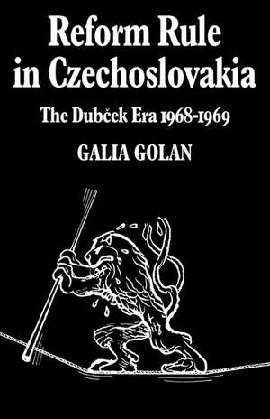 Reform Rule in Czechoslovakia: The Dubcek Era 1968–1969 de Galia Golan