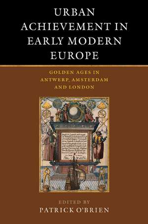 Urban Achievement in Early Modern Europe: Golden Ages in Antwerp, Amsterdam and London de Patrick O'Brien