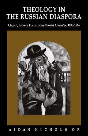 Theology in the Russian Diaspora: Church, Fathers, Eucharist in Nikolai Afanas'ev (1893–1966) de Aidan Nichols