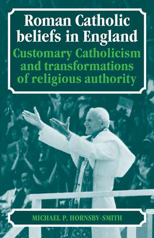 Roman Catholic Beliefs in England: Customary Catholicism and Transformations of Religious Authority de Michael P. Hornsby-Smith