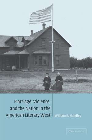 Marriage, Violence and the Nation in the American Literary West de William R. Handley