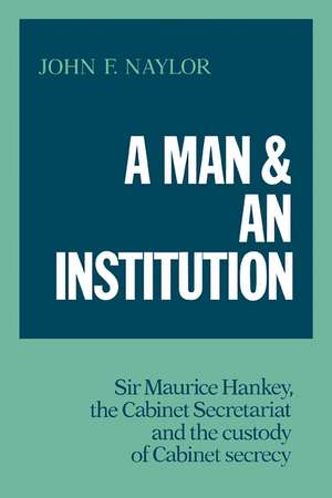 A Man and an Institution: Sir Maurice Hankey, the Cabinet Secretariat and the Custody of Cabinet Secrecy de John F. Naylor